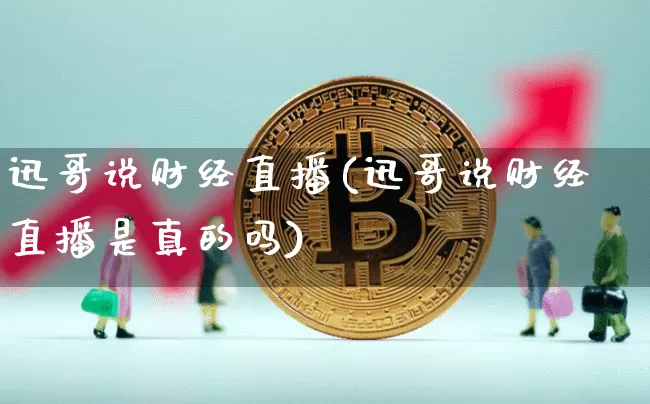 迅哥说财经直播(迅哥说财经直播是真的吗)_https://www.lclxwz.com_广期所_第1张
