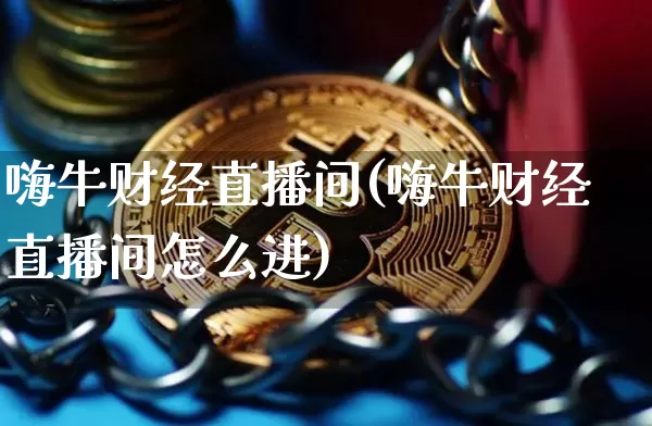 嗨牛财经直播间(嗨牛财经直播间怎么进)_https://www.lclxwz.com_上期所_第1张