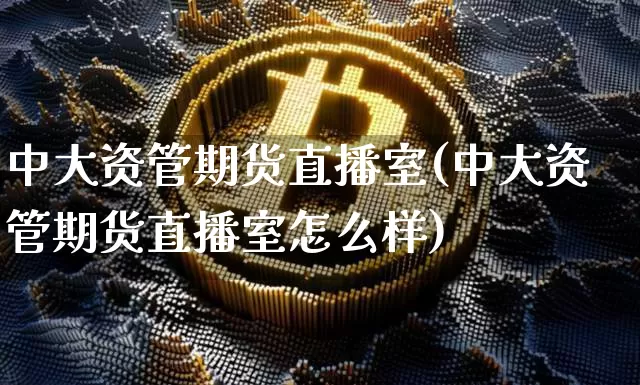 中大资管期货直播室(中大资管期货直播室怎么样)_https://www.lclxwz.com_大商所_第1张