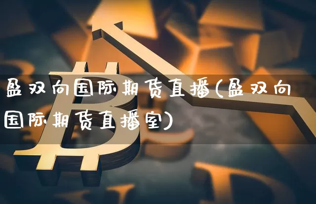 盈双向国际期货直播(盈双向国际期货直播室)_https://www.lclxwz.com_广期所_第1张