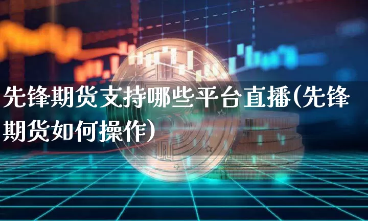 先锋期货支持哪些平台直播(先锋期货如何操作)_https://www.lclxwz.com_大商所_第1张