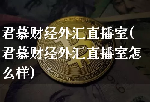君慕财经外汇直播室(君慕财经外汇直播室怎么样)_https://www.lclxwz.com_上期能源_第1张