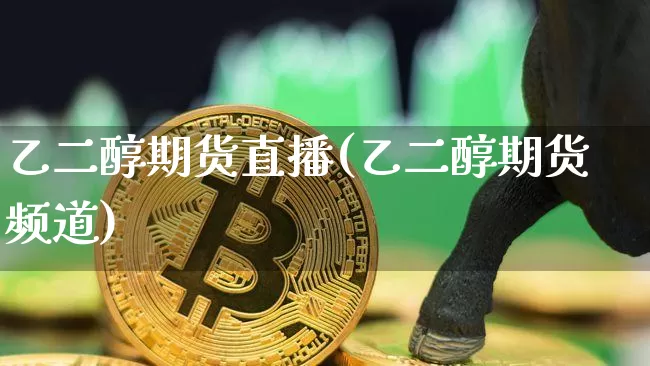 乙二醇期货直播(乙二醇期货频道)_https://www.lclxwz.com_中金所_第1张