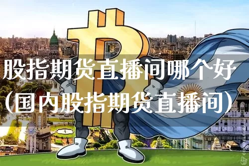 股指期货直播间哪个好(国内股指期货直播间)_https://www.lclxwz.com_中金所_第1张