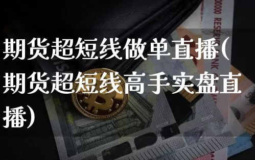 期货超短线做单直播(期货超短线高手实盘直播)_https://www.lclxwz.com_广期所_第1张