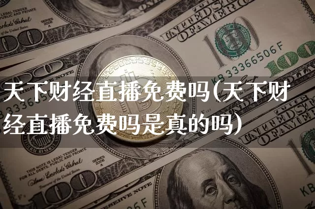 天下财经直播免费吗(天下财经直播免费吗是真的吗)_https://www.lclxwz.com_上期所_第1张