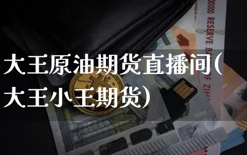 大王原油期货直播间(大王小王期货)_https://www.lclxwz.com_郑商所_第1张