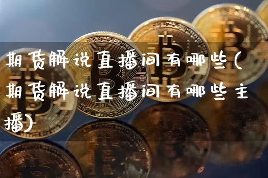 期货解说直播间有哪些(期货解说直播间有哪些主播)_https://www.lclxwz.com_郑商所_第1张