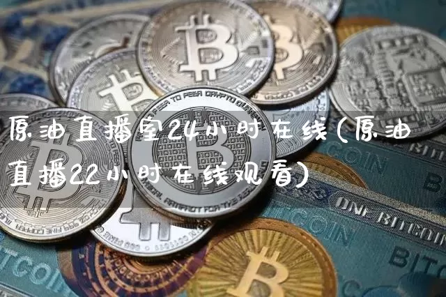 原油直播室24小时在线(原油直播22小时在线观看)_https://www.lclxwz.com_大商所_第1张