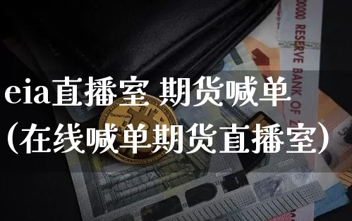 eia直播室 期货喊单(在线喊单期货直播室)_https://www.lclxwz.com_郑商所_第1张