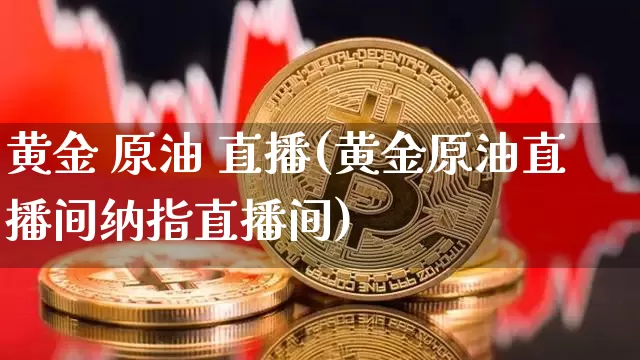 黄金 原油 直播(黄金原油直播间纳指直播间)_https://www.lclxwz.com_大商所_第1张
