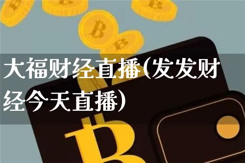 大福财经直播(发发财经今天直播)_https://www.lclxwz.com_大商所_第1张