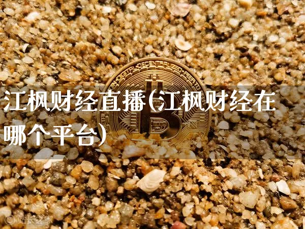 江枫财经直播(江枫财经在哪个平台)_https://www.lclxwz.com_大商所_第1张