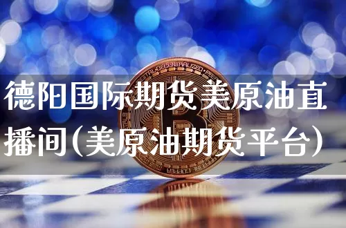 德阳国际期货美原油直播间(美原油期货平台)_https://www.lclxwz.com_中金所_第1张