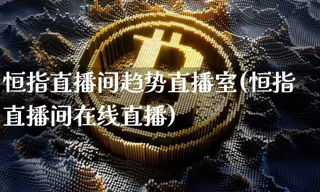 恒指直播间趋势直播室(恒指直播间在线直播)_https://www.lclxwz.com_大商所_第1张
