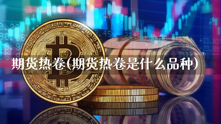 期货热卷(期货热卷是什么品种)_https://www.lclxwz.com_大商所_第1张