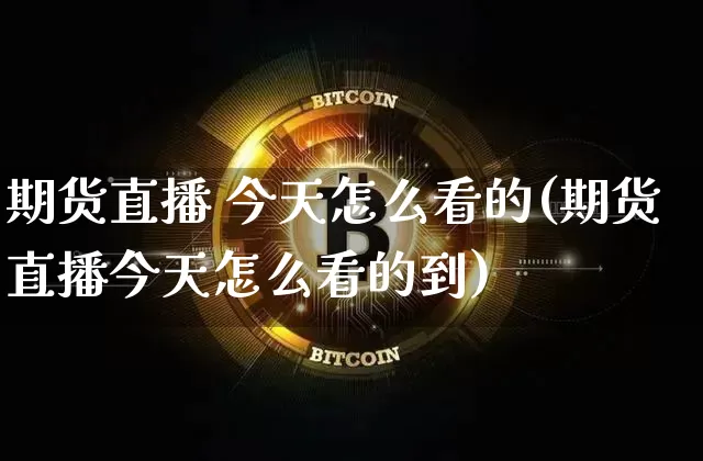 期货直播 今天怎么看的(期货直播今天怎么看的到)_https://www.lclxwz.com_上期能源_第1张