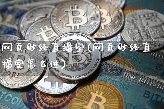 网页财经直播室(网页财经直播室怎么进)_https://www.lclxwz.com_上期能源_第1张