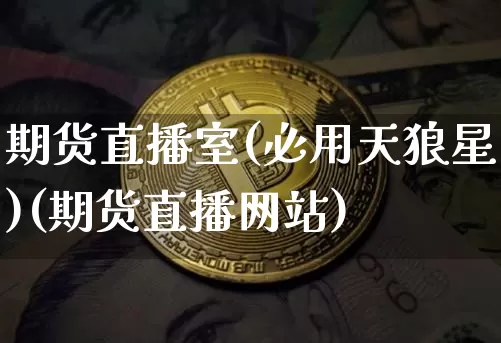 期货直播室(必用天狼星)(期货直播网站)_https://www.lclxwz.com_中金所_第1张