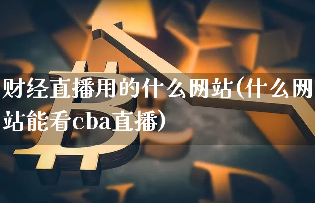 财经直播用的什么网站(什么网站能看cba直播)_https://www.lclxwz.com_大商所_第1张