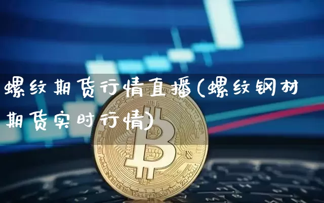 螺纹期货行情直播(螺纹钢材期货实时行情)_https://www.lclxwz.com_上期能源_第1张