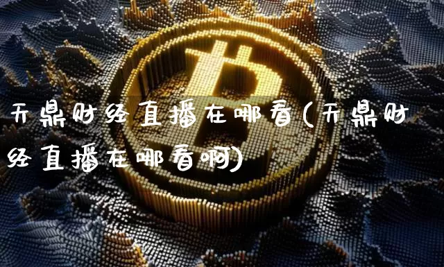 天鼎财经直播在哪看(天鼎财经直播在哪看啊)_https://www.lclxwz.com_上期能源_第1张
