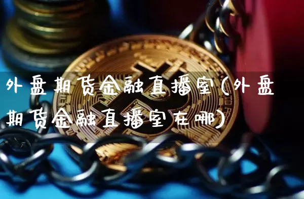 外盘期货金融直播室(外盘期货金融直播室在哪)_https://www.lclxwz.com_大商所_第1张