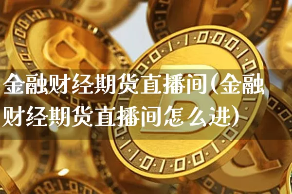 金融财经期货直播间(金融财经期货直播间怎么进)_https://www.lclxwz.com_上期所_第1张