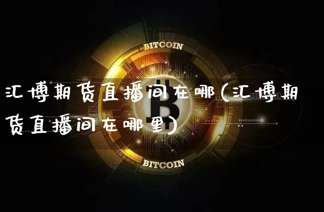汇博期货直播间在哪(汇博期货直播间在哪里)_https://www.lclxwz.com_广期所_第1张