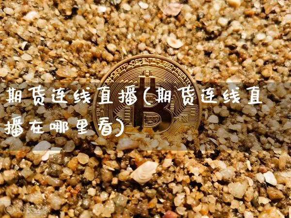 期货连线直播(期货连线直播在哪里看)_https://www.lclxwz.com_郑商所_第1张