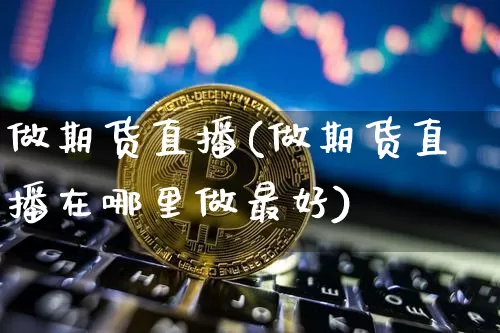 做期货直播(做期货直播在哪里做最好)_https://www.lclxwz.com_上期所_第1张