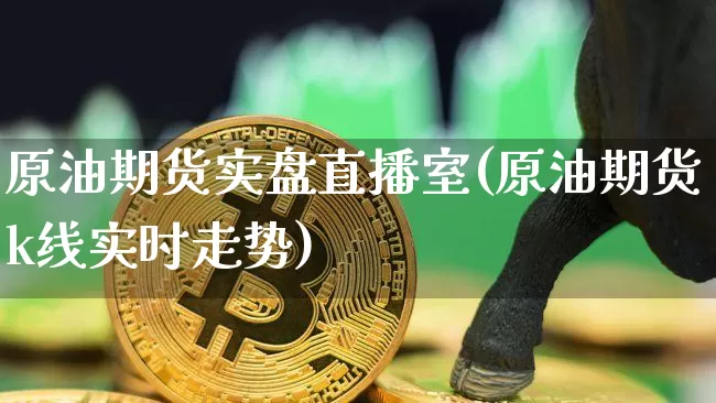 原油期货实盘直播室(原油期货k线实时走势)_https://www.lclxwz.com_上期能源_第1张