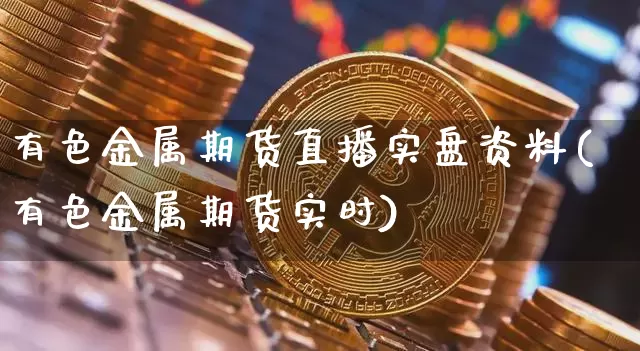 有色金属期货直播实盘资料(有色金属期货实时)_https://www.lclxwz.com_郑商所_第1张
