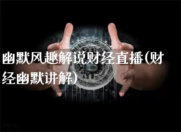 幽默风趣解说财经直播(财经幽默讲解)_https://www.lclxwz.com_上期能源_第1张