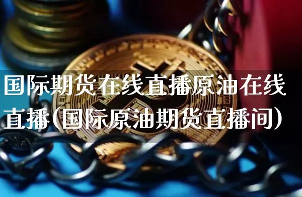 国际期货在线直播原油在线直播(国际原油期货直播间)_https://www.lclxwz.com_大商所_第1张