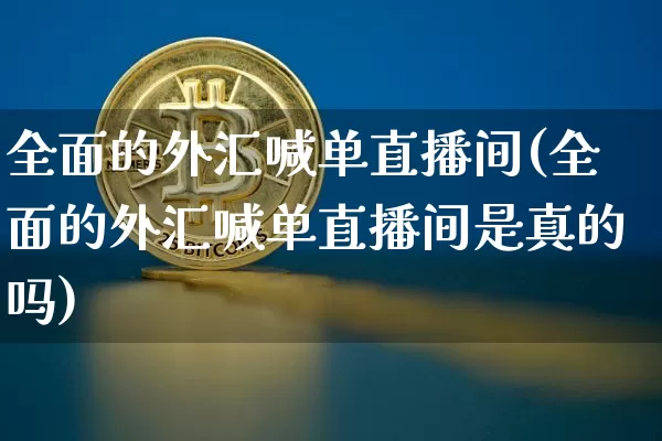 全面的外汇喊单直播间(全面的外汇喊单直播间是真的吗)_https://www.lclxwz.com_郑商所_第1张