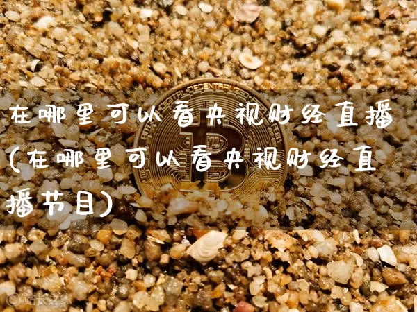 在哪里可以看央视财经直播(在哪里可以看央视财经直播节目)_https://www.lclxwz.com_上期能源_第1张