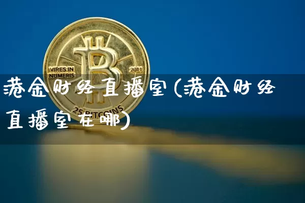 港金财经直播室(港金财经直播室在哪)_https://www.lclxwz.com_郑商所_第1张