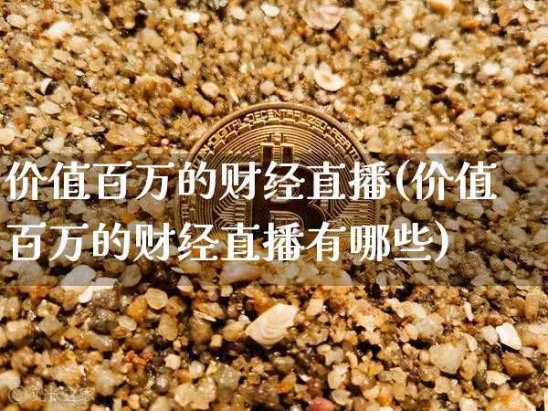 价值百万的财经直播(价值百万的财经直播有哪些)_https://www.lclxwz.com_大商所_第1张