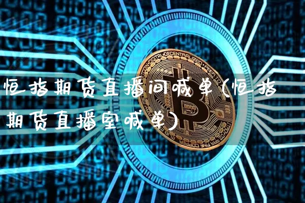 恒指期货直播间喊单(恒指期货直播室喊单)_https://www.lclxwz.com_上期能源_第1张