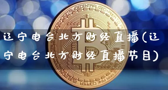 辽宁电台北方财经直播(辽宁电台北方财经直播节目)_https://www.lclxwz.com_大商所_第1张
