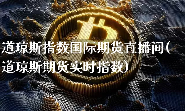 道琼斯指数国际期货直播间(道琼斯期货实时指数)_https://www.lclxwz.com_大商所_第1张