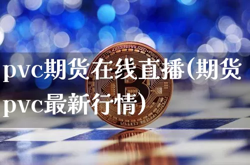 pvc期货在线直播(期货pvc最新行情)_https://www.lclxwz.com_广期所_第1张
