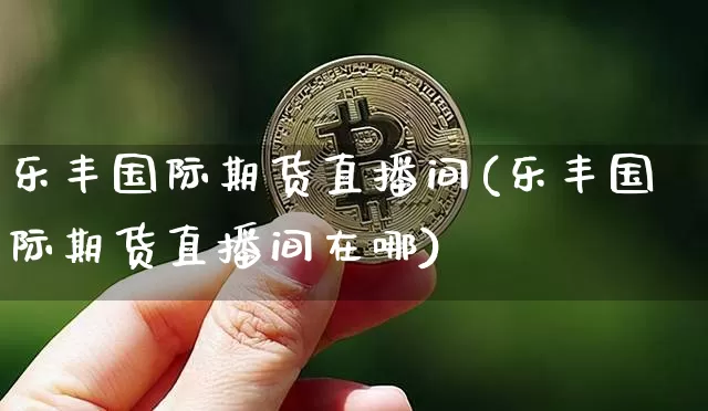 乐丰国际期货直播间(乐丰国际期货直播间在哪)_https://www.lclxwz.com_中金所_第1张