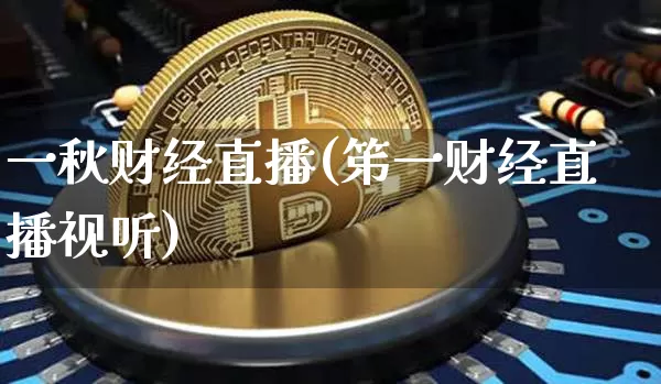 一秋财经直播(笫一财经直播视听)_https://www.lclxwz.com_上期能源_第1张