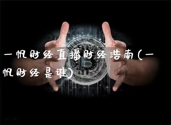 一帆财经直播财经浩南(一帆财经是谁)_https://www.lclxwz.com_郑商所_第1张