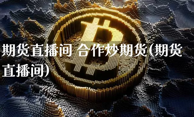期货直播间 合作炒期货(期货直播间)_https://www.lclxwz.com_上期能源_第1张