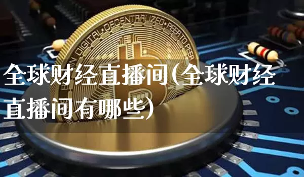 全球财经直播间(全球财经直播间有哪些)_https://www.lclxwz.com_上期能源_第1张