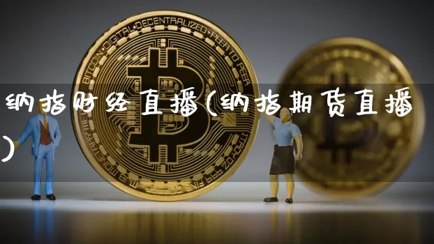 纳指财经直播(纳指期货直播)_https://www.lclxwz.com_上期能源_第1张