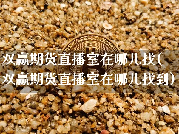 双赢期货直播室在哪儿找(双赢期货直播室在哪儿找到)_https://www.lclxwz.com_郑商所_第1张